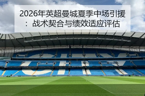 2026年英超曼城夏季中场引援：战术契合与绩效适应评估